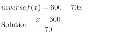 The inverse of f(x)=600+70x is (x-600)/(70)